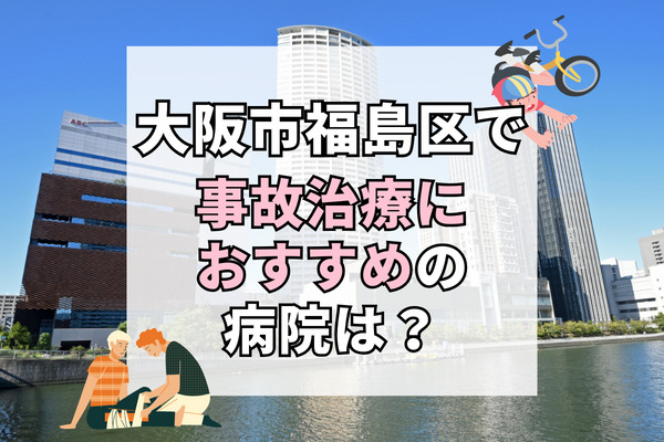 大阪市福島区で交通事故治療ができる病院・整形外科・整骨院12選！むち打ち治療にも対応